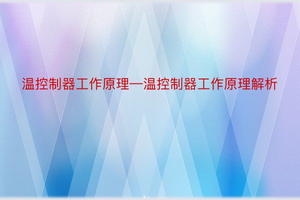 温控制器工作原理—温控制器工作原理解析