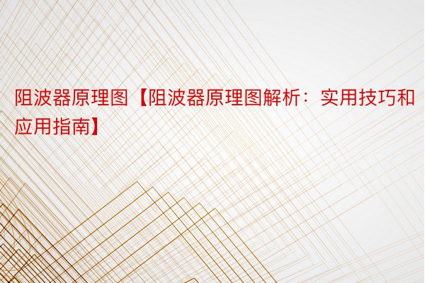 阻波器原理图【阻波器原理图解析：实用技巧和应用指南】