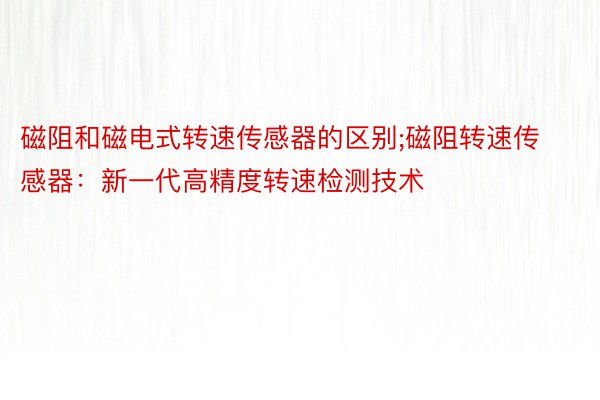 磁阻和磁电式转速传感器的区别;磁阻转速传感器：新一代高精度转速检测技术