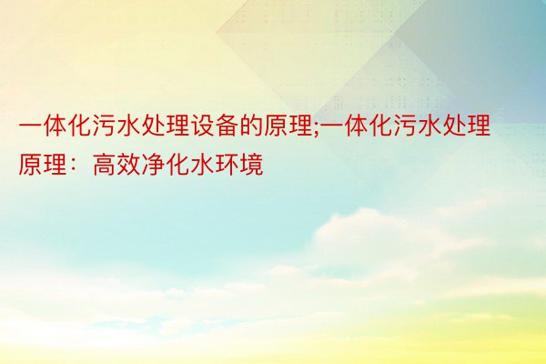 一体化污水处理设备的原理;一体化污水处理原理：高效净化水环境