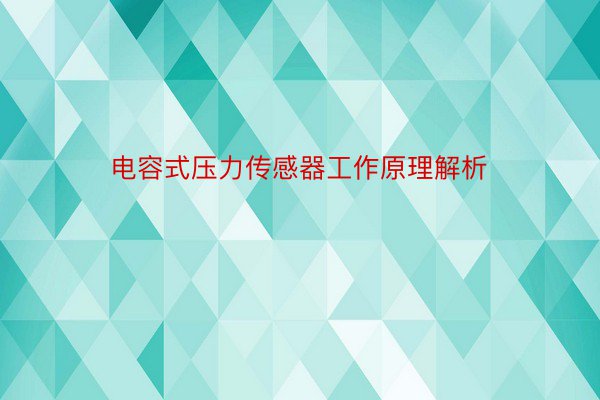 电容式压力传感器工作原理解析