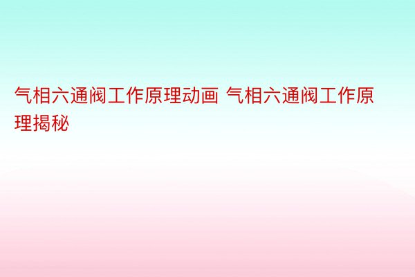 气相六通阀工作原理动画 气相六通阀工作原理揭秘