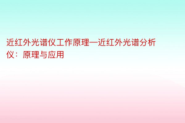 近红外光谱仪工作原理—近红外光谱分析仪：原理与应用